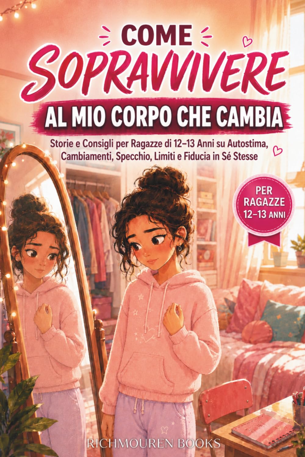 Come sopravvivere al mio corpo che cambia: Storie e Consigli per Ragazze di 12-13 Anni su Autostima, Cambiamenti, Specchio, Limiti e Fiducia in Sé Stesse