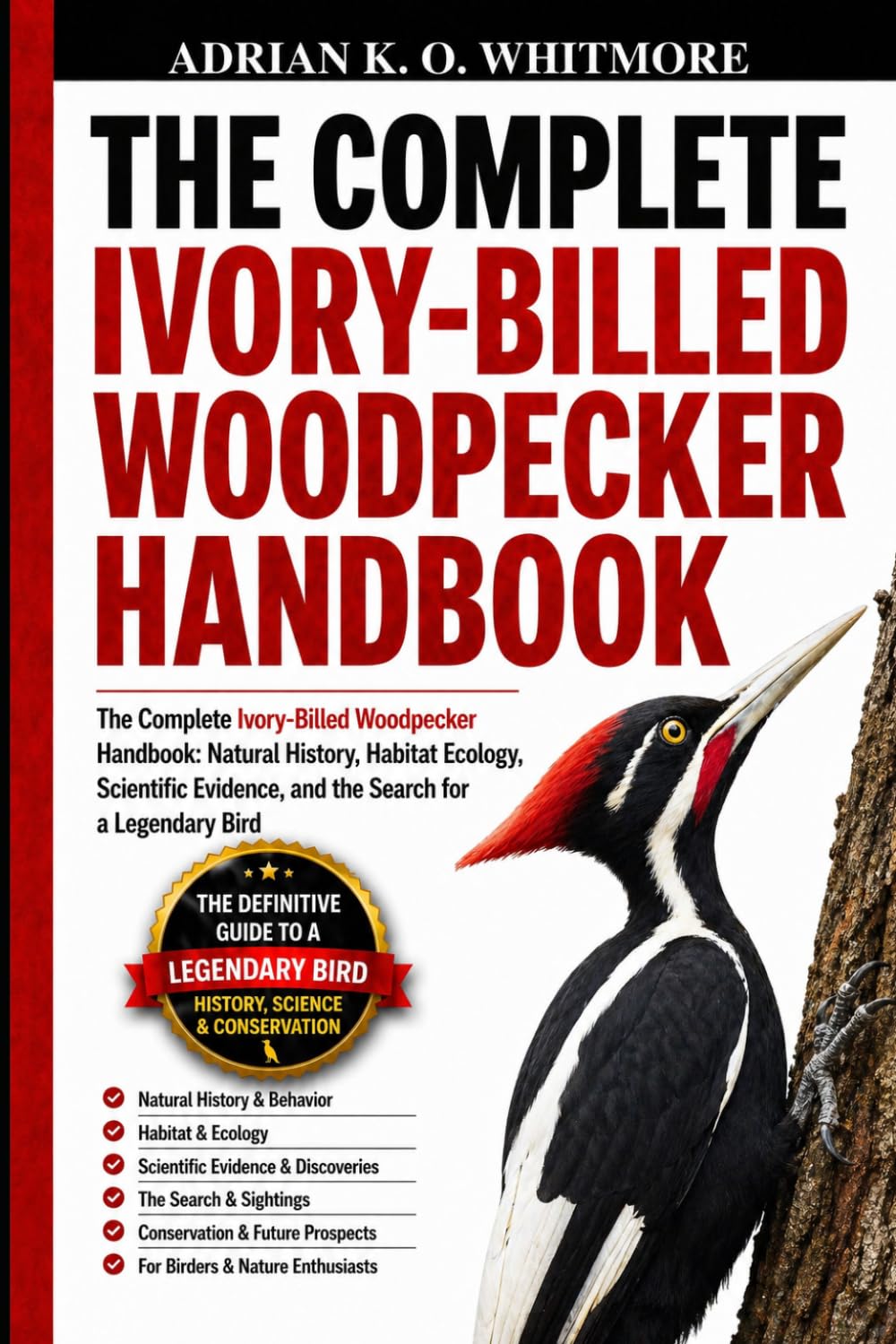 THE COMPLETE IVORY-BILLED WOODPECKER HANDBOOK: The Complete Ivory-Billed Woodpecker Handbook: Natural History, Habitat Ecology, Scientific Evidence, and the Search for a Legendary Bird