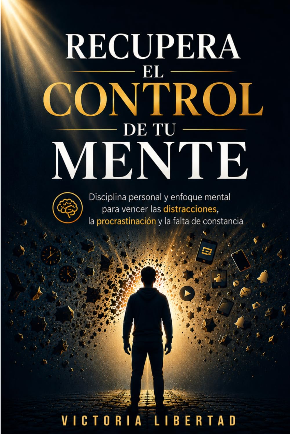 Recupera el Control de tu Mente: Disciplina personal y enfoque mental para vencer las distracciones, la procrastinación y la falta de constancia