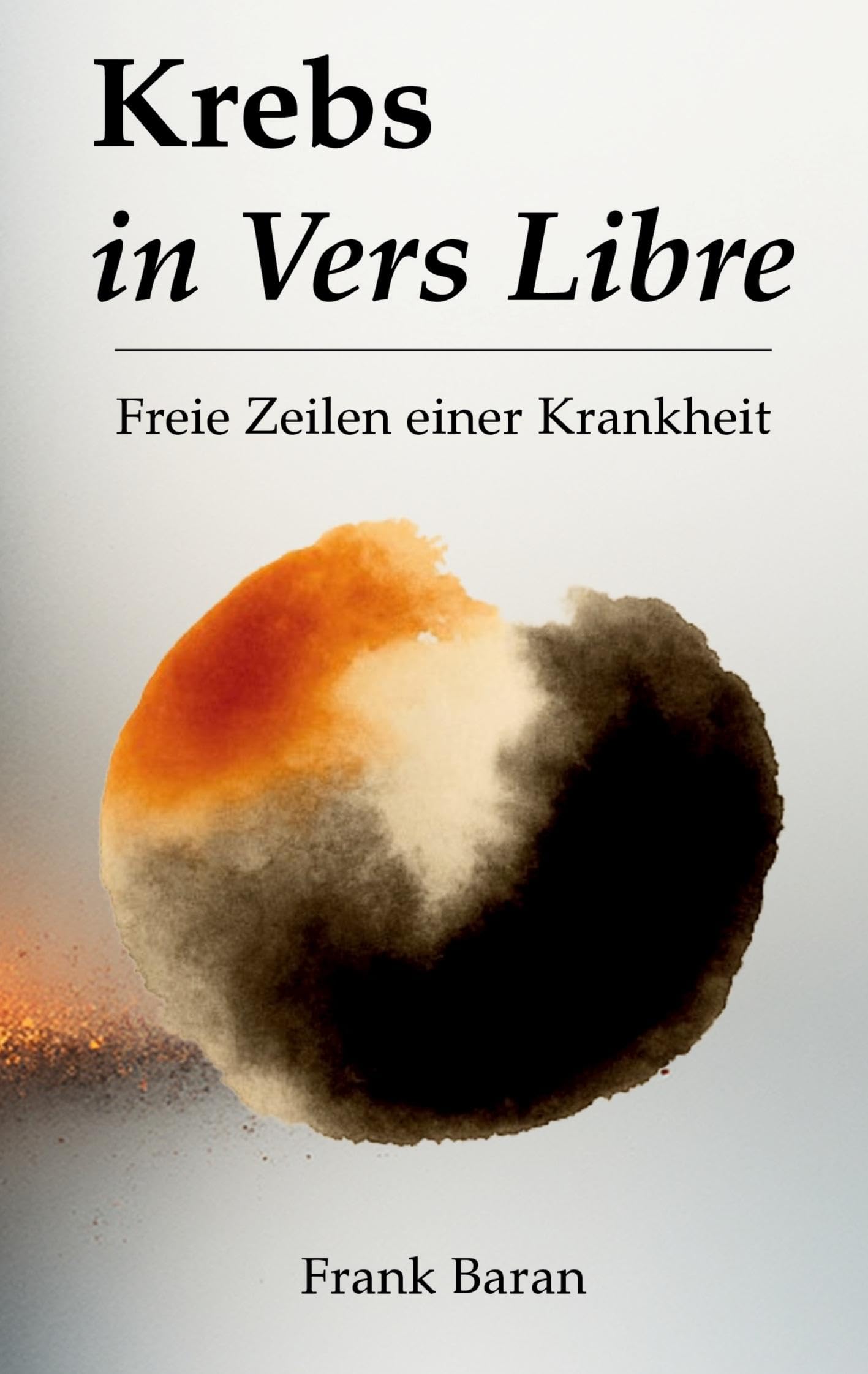 Krebs in Vers Libre: Freie Zeilen eine Krankheit: Freie Zeilen einer Krankheit