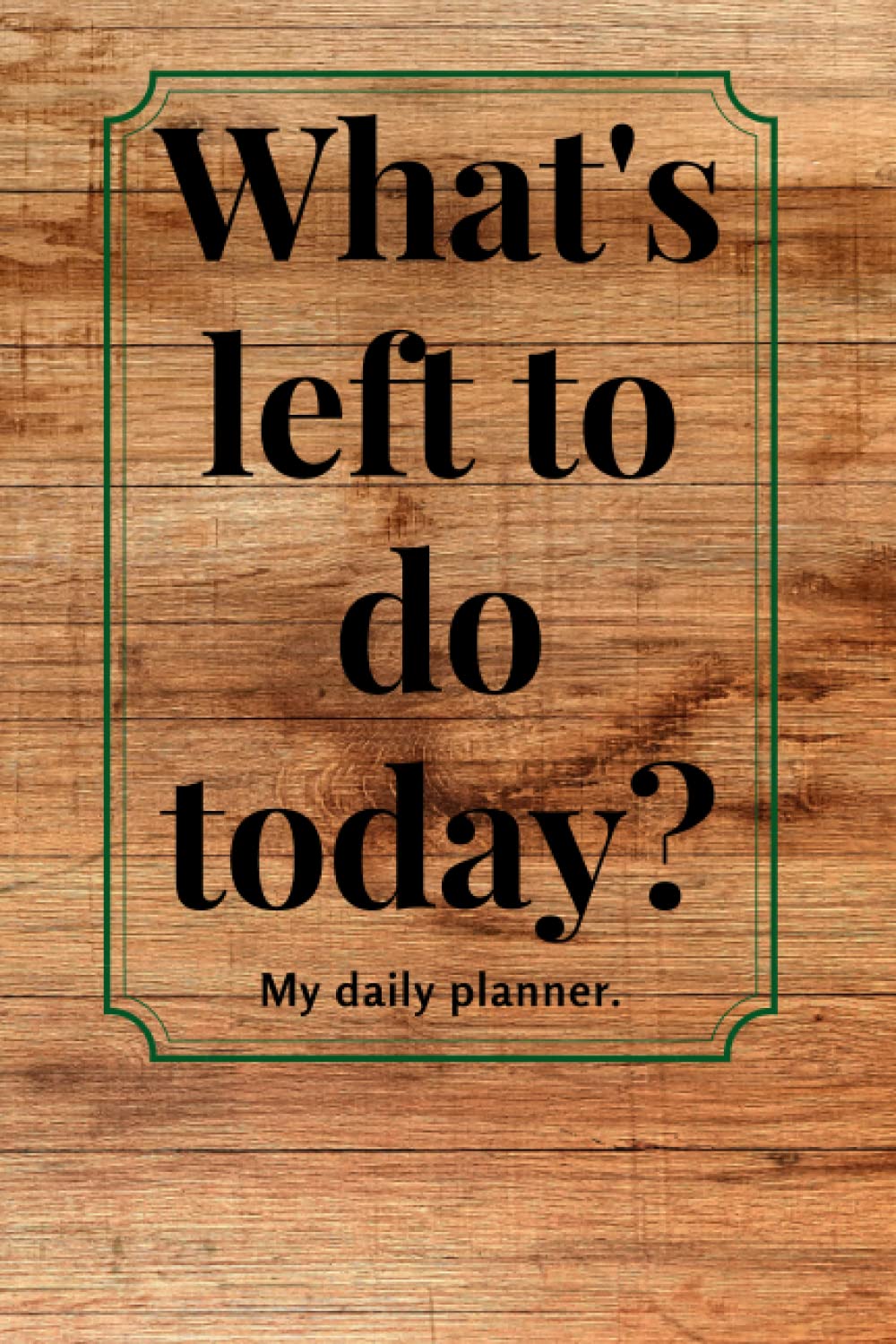 What's left to do today?: My daily planner.