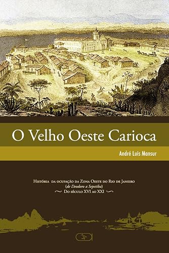 O velho Oeste carioca: História da Ocupação da Zona Oeste do Rio de Janeiro (de Deodoro a Sepetiba) - Do Século XVI ao XXI: Volume 1