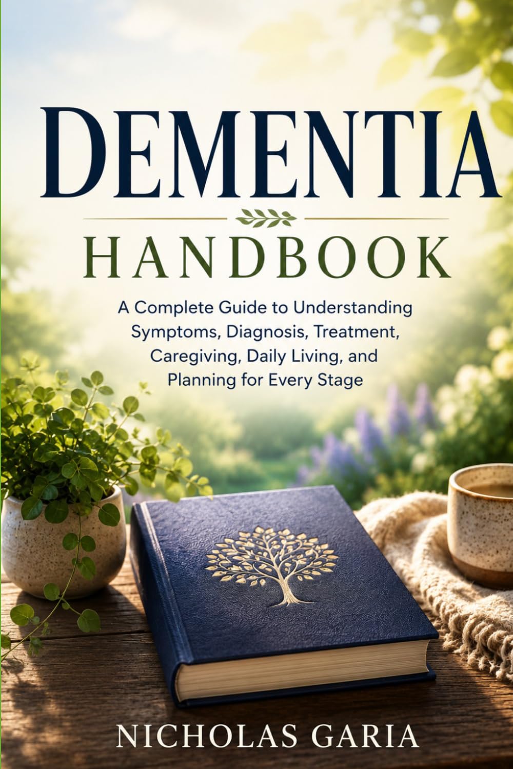 Dementia Handbook: A Complete Guide to Understanding Symptoms, Diagnosis, Treatment, Caregiving, Daily Living, and Planning for Every Stage
