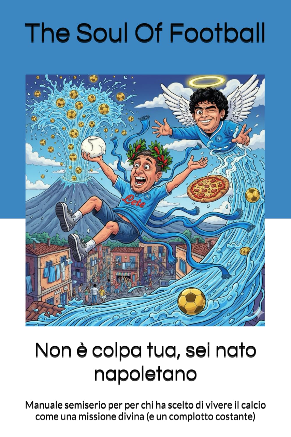 Non è colpa tua, sei nato napoletano: Manuale semiserio per per chi ha scelto di vivere il calcio come una missione divina (e un complotto costante) ... Tua": Il Calcio, la Passione e le Risate)