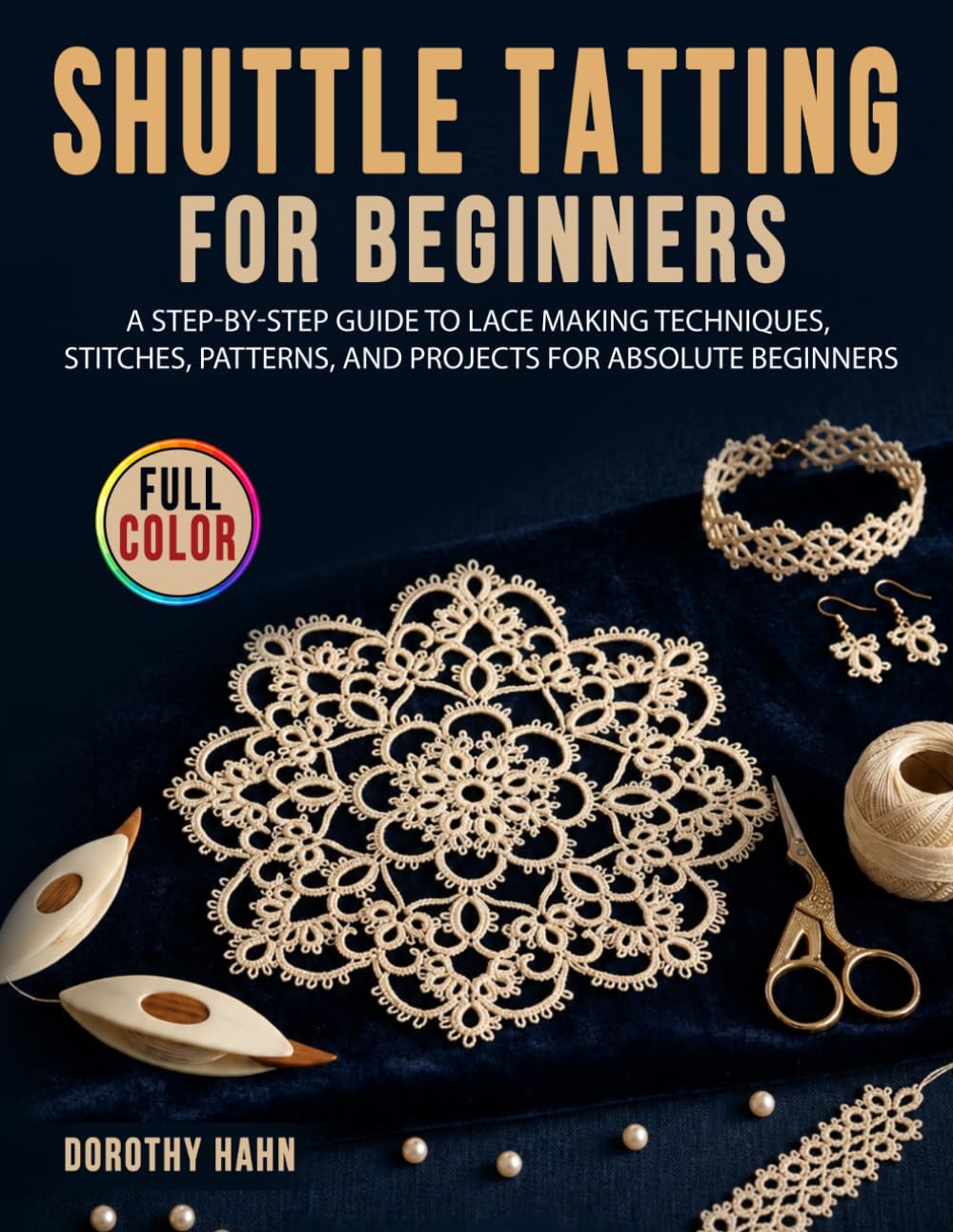 Shuttle Tatting for Beginners: A Step-by-Step Guide to Lace Making Techniques, Stitches, Patterns, and Projects for Absolute Beginners