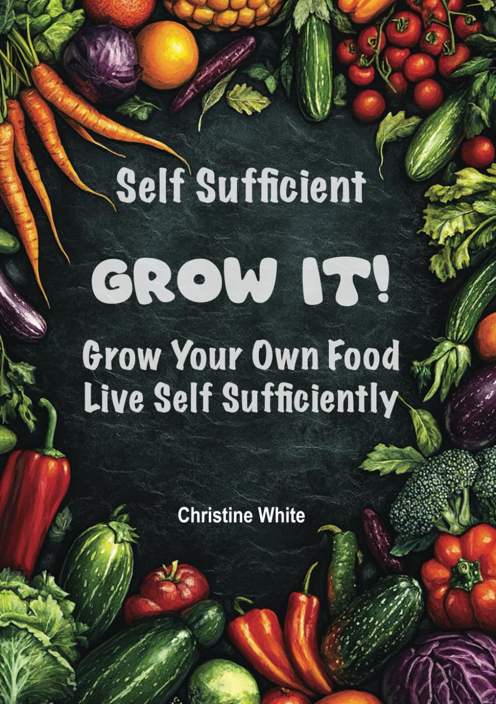 Self Sufficiency Grow It: "Practical Steps and Methods to Maximize Your Harvest for Self-Sufficiency"