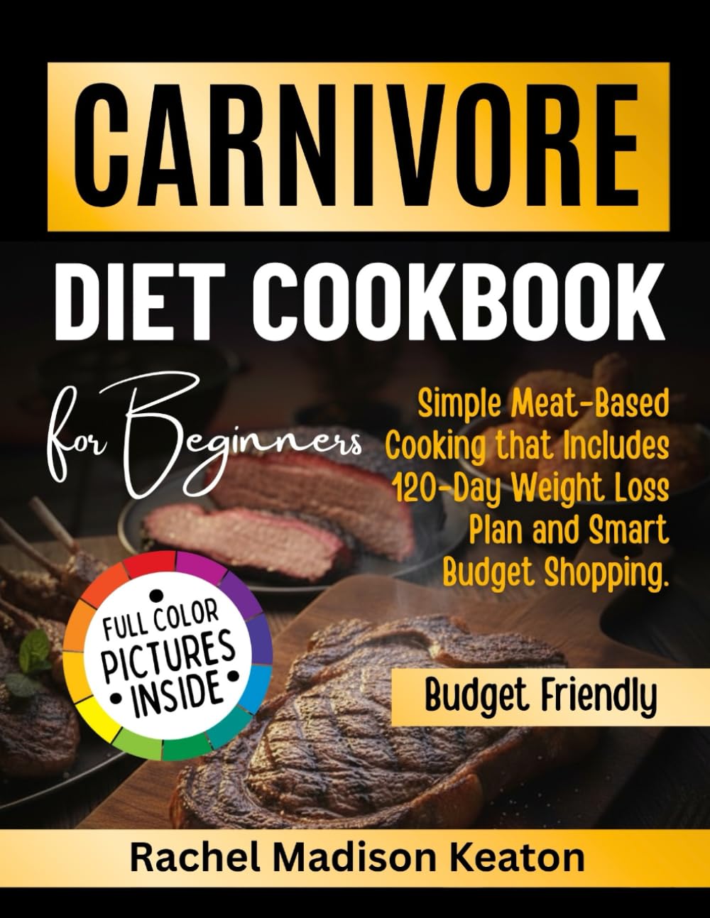 Carnivore Diet Cookbook for Beginners: Simple Meat-Based Cooking with a 120-Day Weight Loss Plan and Smart Budget Shopping
