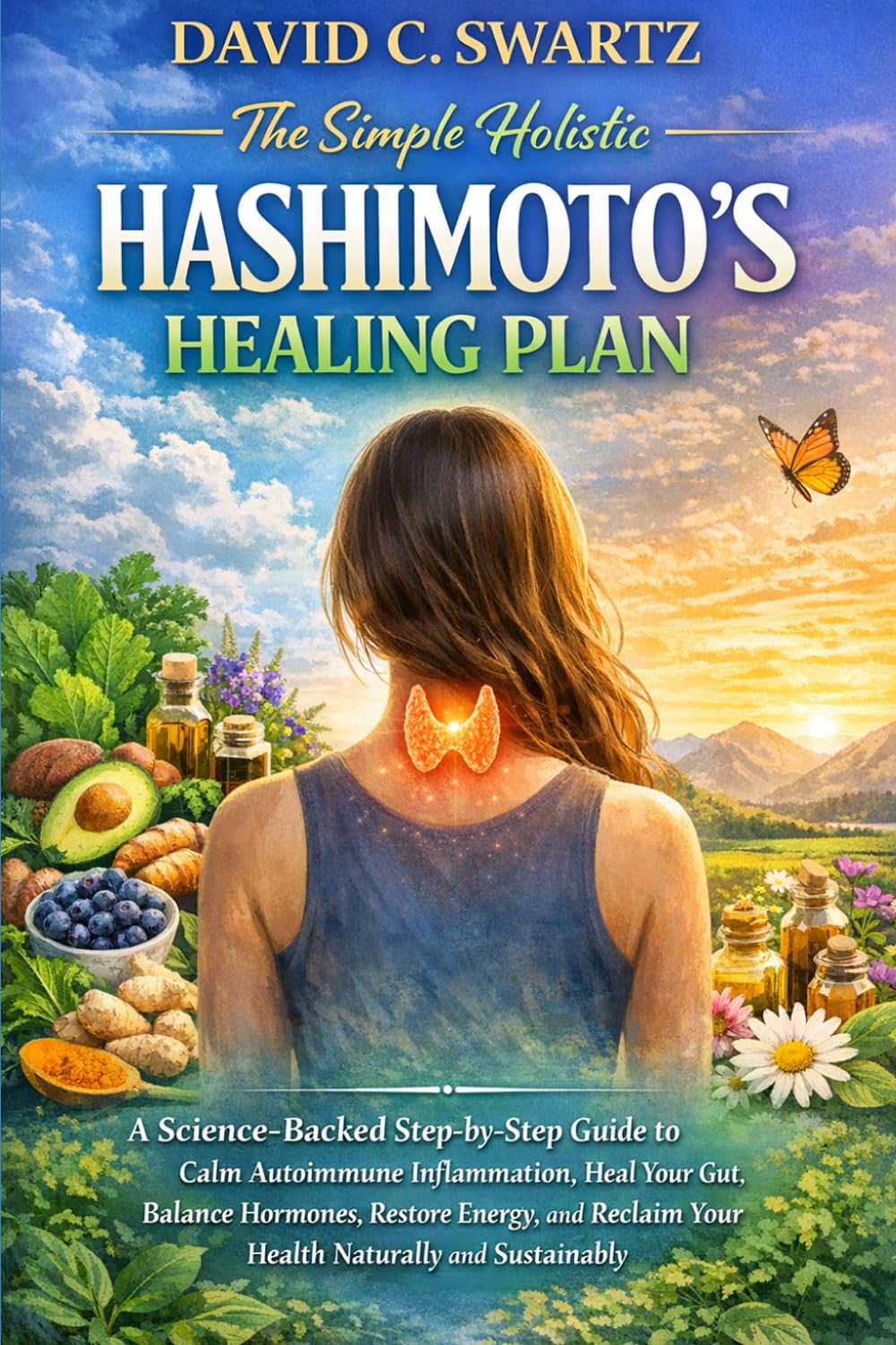 THE SIMPLE HOLISTIC HASHIMOTO'S HEALING PLAN: A Science-Backed, Step-by-step Guide to Calm Autoimmune Inflammation, Heal your Gut, Balance Hormones, ... your Health Naturally, and Sustainably.