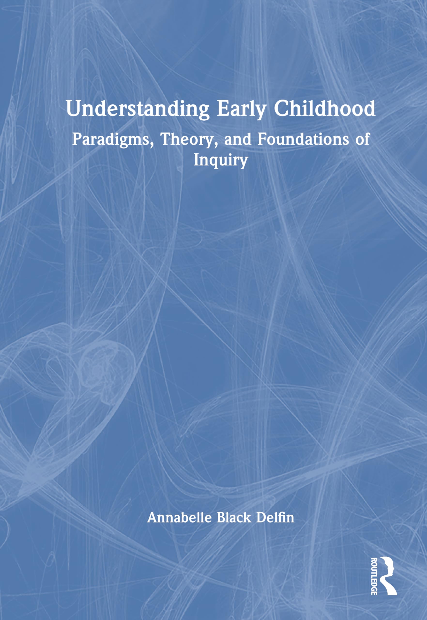 Understanding Early Childhood: Paradigms, Theory, and Foundations of Inquiry