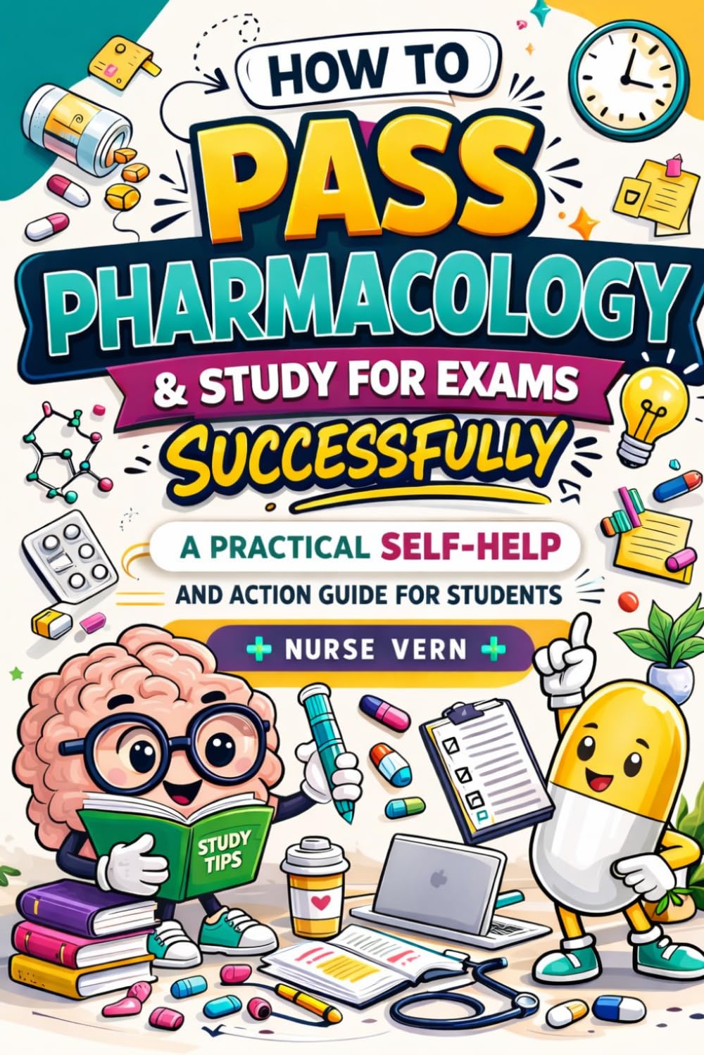HOW TO PASS PHARMACOLOGY & STUDY FOR EXAMS SUCCESSFULLY: A PRACTICAL SELF-HELP AND ACTION GUIDE FOR STUDENTS