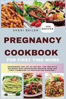 Pregnancy Cookbook For First Time Moms Experience The Joy Of Eating For Two With Nutrient-Rich Nourishing Recipes From The First Trimester To Postpartum Recovery.