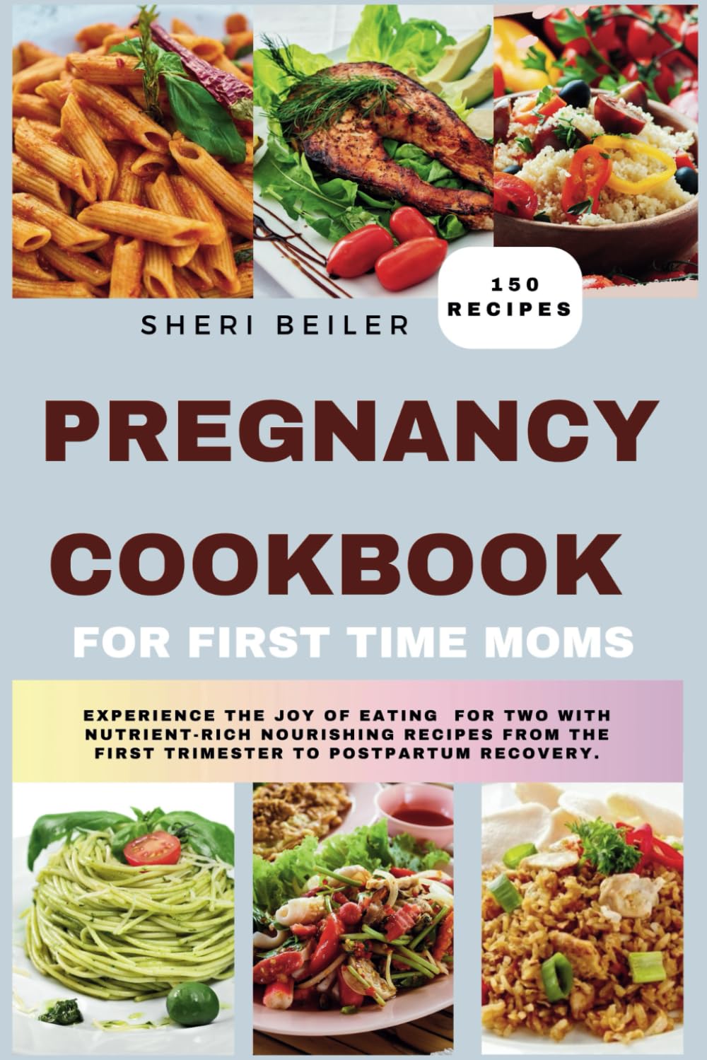 Pregnancy Cookbook For First Time Moms: Experience The Joy Of Eating For Two With Nutrient-Rich Nourishing Recipes From The First Trimester To Postpartum Recovery.