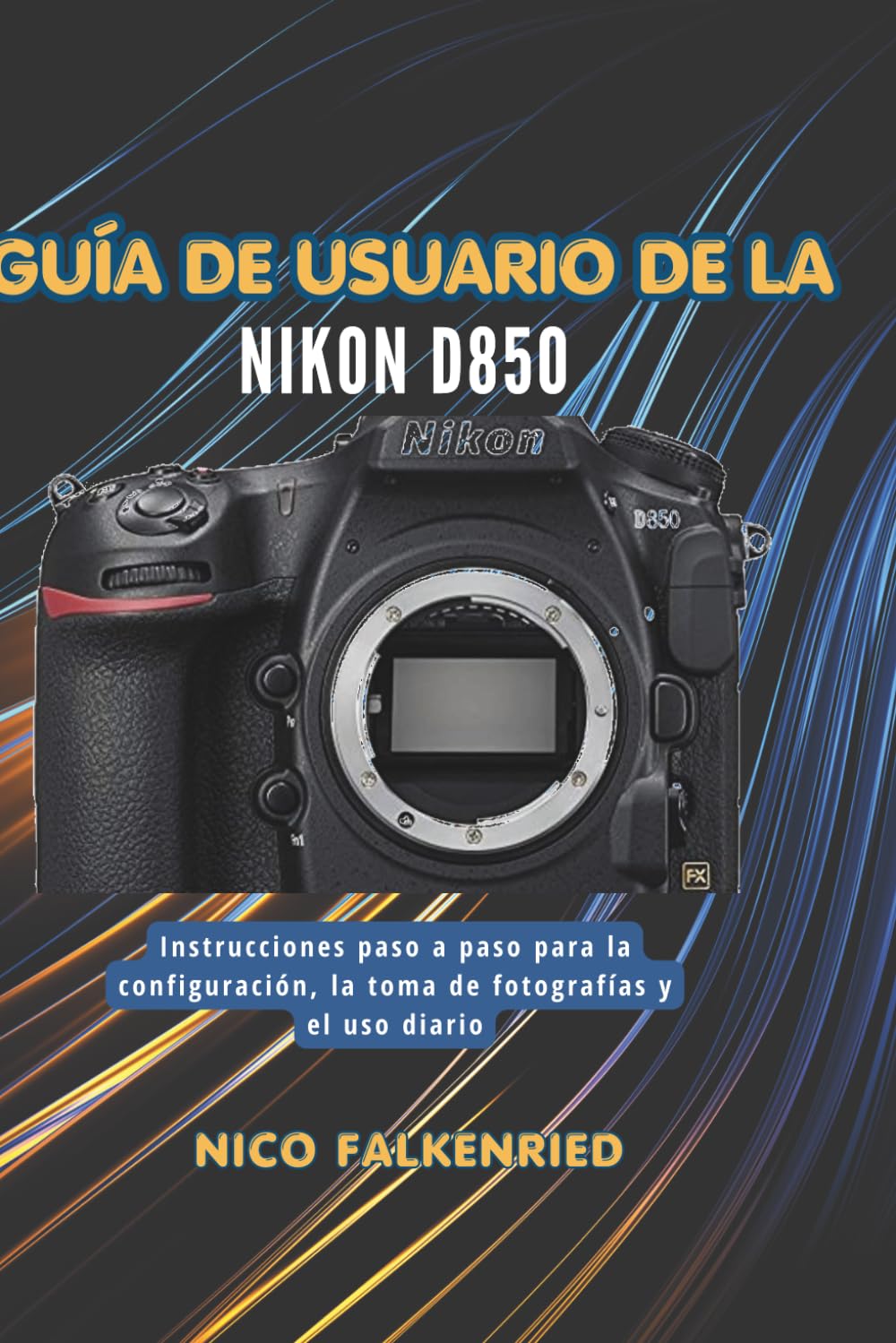 Guía de usuario de la Nikon D850: Instrucciones paso a paso para la configuración, la toma de fotografías y el uso diario