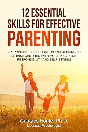 12 ESSENTIAL SKILLS FOR EFFECTIVE PARENTING: Key principles in education and upbringing to raise children with more discipline, responsibility and self-esteem.