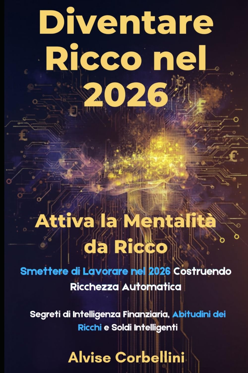 Diventare Ricco nel 2026: Attiva la Mentalità da Ricco: Smettere di Lavorare nel 2026 Costruendo Ricchezza Automatica: Segreti di Intelligenza Finanziaria, Abitudini dei Ricchi e Soldi Intelligenti