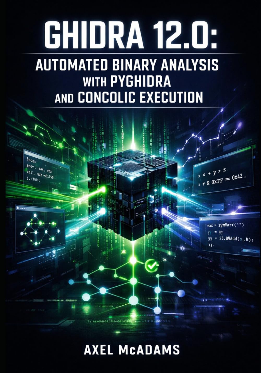 GHIDRA 12.0: AUTOMATED BINARY ANALYSIS WITH PYGHIDRA AND CONCOLIC EXECUTION: Build Headless Analysis Scripts, Migrate from Jython to PyGhidra 3.0, and Explore Binaries with Z3 Symbolic Emulation