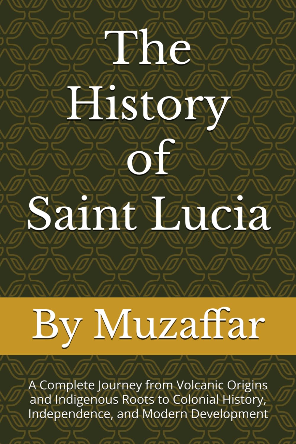 The History of Saint Lucia: A Complete Journey from Volcanic Origins and Indigenous Roots to Colonial History, Independence, and Modern Development (history books)