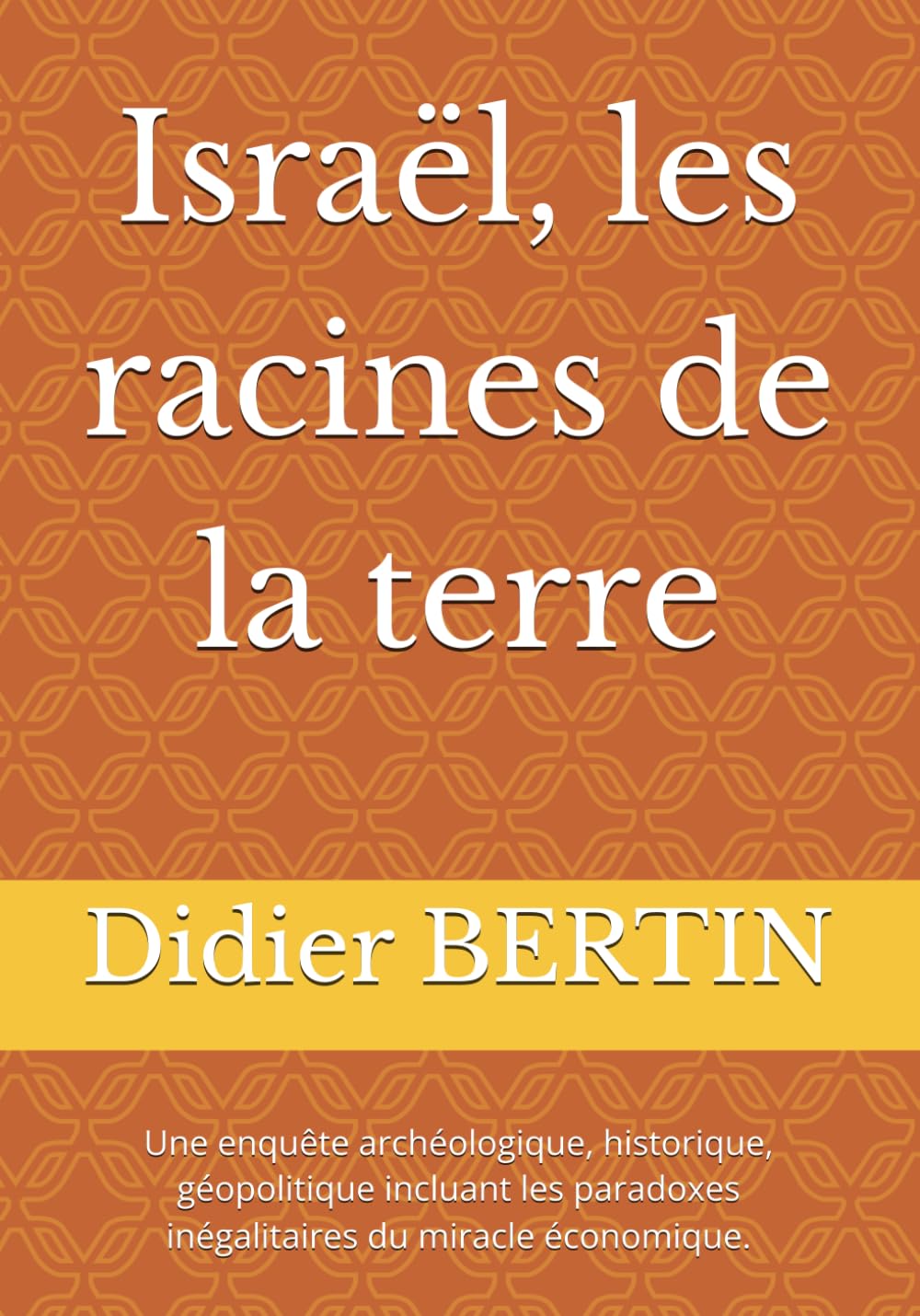 Israël, les racines de la terre: Une enquête archéologique, historique, géopolitique incluant les paradoxes inégalitaires du miracle économique.