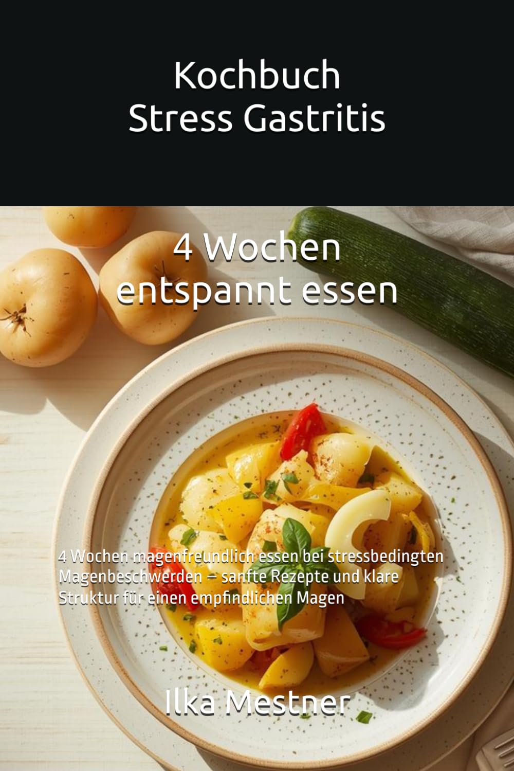 Kochbuch Stress Gastritis: 4 Wochen magenfreundlich essen bei stressbedingten Magenbeschwerden – sanfte Rezepte und klare Struktur für einen empfindlichen Magen (Gastritis – sanft essen mit Struktur)