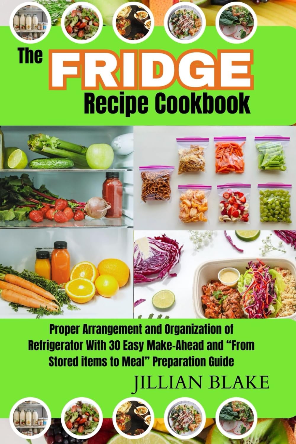 The Fridge Recipe Cookbook: Proper Arrangement and Organization of Refrigerator With 30 Easy Make-Ahead and “From Stored items to Meal” Preparation Guide.