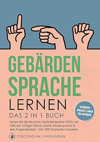 Gebärdensprache lernen: Das 2 in 1 Buch - Lernen Sie die Deutsche Gebärdensprache (DGS) mit Hilfe der richtigen Mimik, Gestik, Körpersprache &amp; dem ... # Gebärdensprache lernen für Anfänger