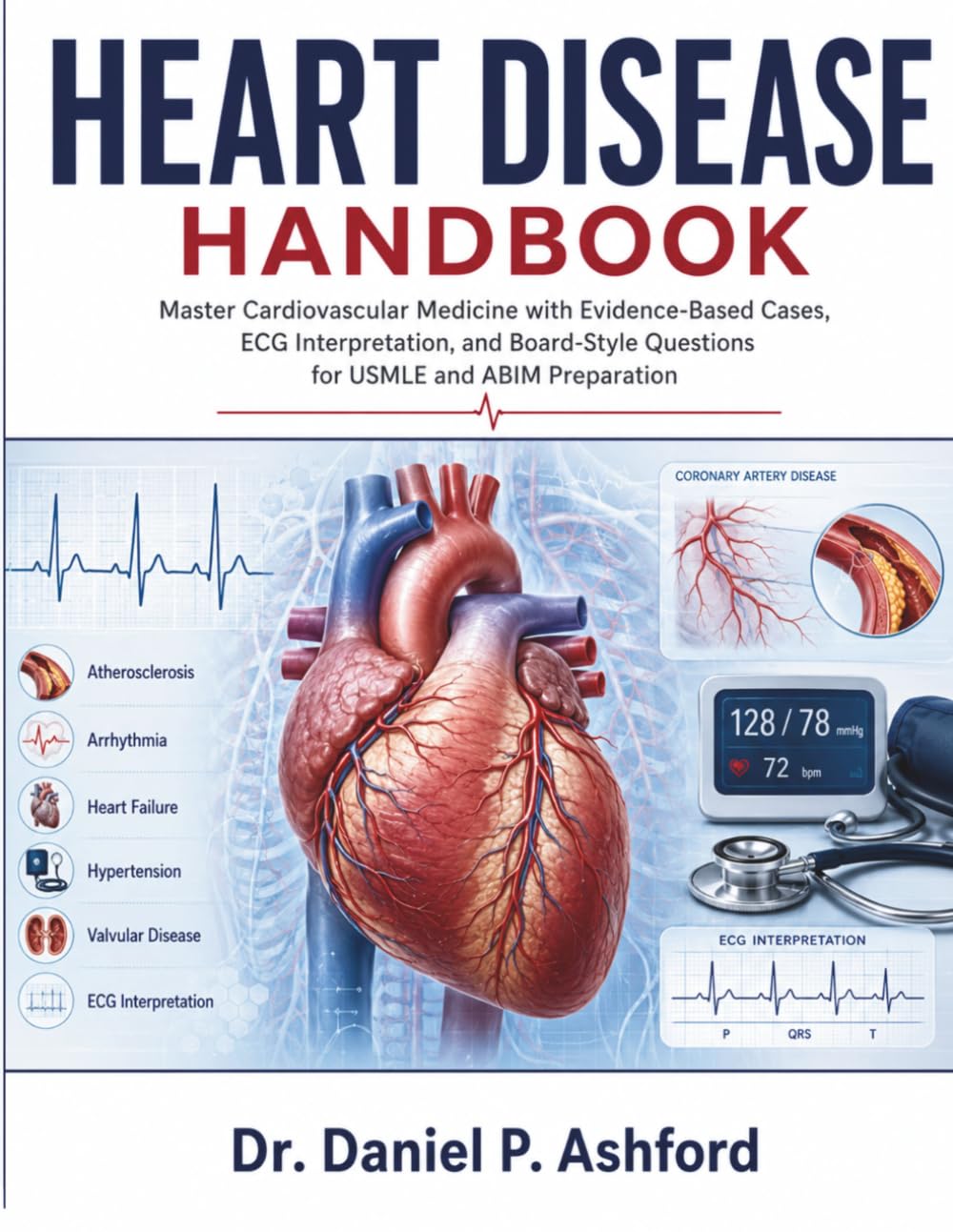 Heart Disease Handbook: Master Cardiovascular Medicine with Evidence-Based Cases, ECG Interpretation, and Board-Style Questions for USMLE and ABIM Preparation