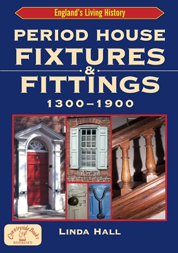 Period House Fixtures &amp; Fittings 1300 - 1900: The Definitive Illustrated Guide to Interior Styles Through the Ages (Britain’s Architectural History)