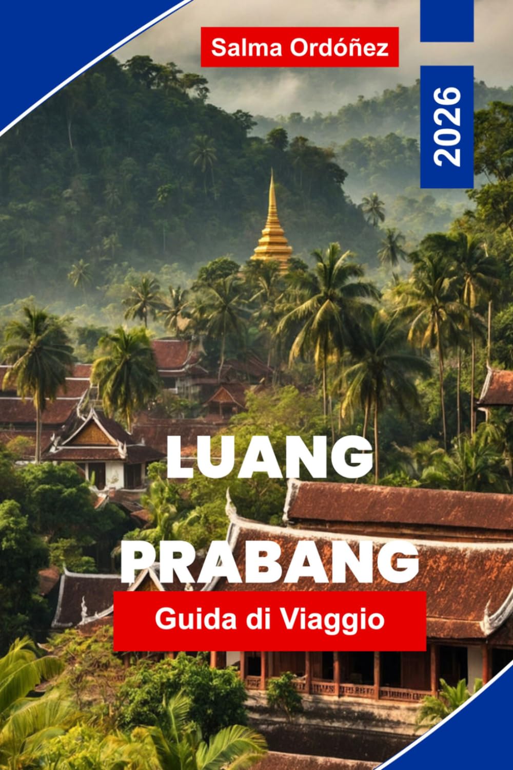 LUANG PRABANG Guida di viaggio 2026: La tua guida essenziale alla città più incantevole del Laos: monaci in vesti di zafferano, tramonti del Mekong e una città UNESCO congelata nella grazia