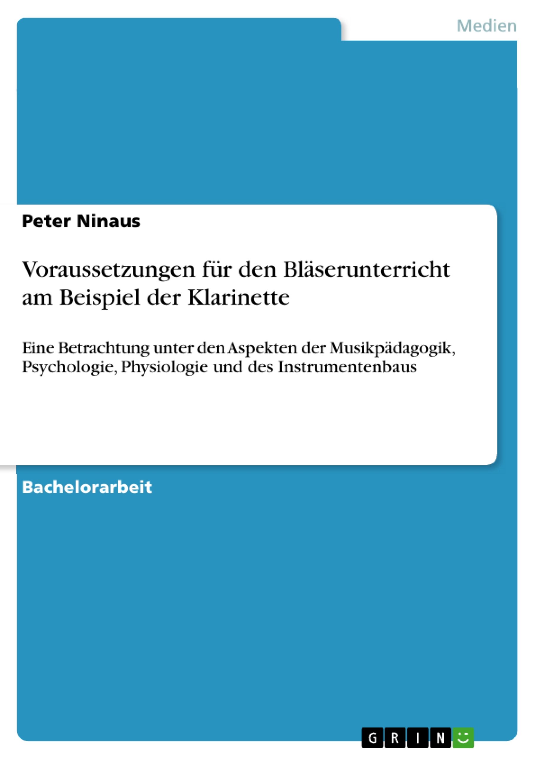 Voraussetzungen für den Bläserunterricht am Beispiel der Klarinette: Eine Betrachtung unter den Aspekten der Musikpädagogik, Psychologie, Physiologie und des Instrumentenbaus