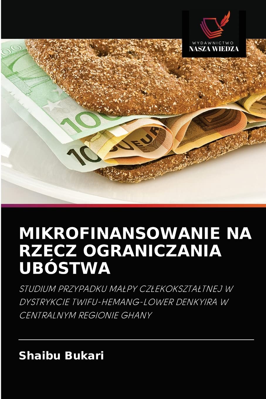 MIKROFINANSOWANIE NA RZECZ OGRANICZANIA UBÓSTWA: STUDIUM PRZYPADKU MAŁPY CZŁEKOKSZTAŁTNEJ W DYSTRYKCIE TWIFU-HEMANG-LOWER DENKYIRA W CENTRALNYM REGIONIE GHANY (Polish Edition)