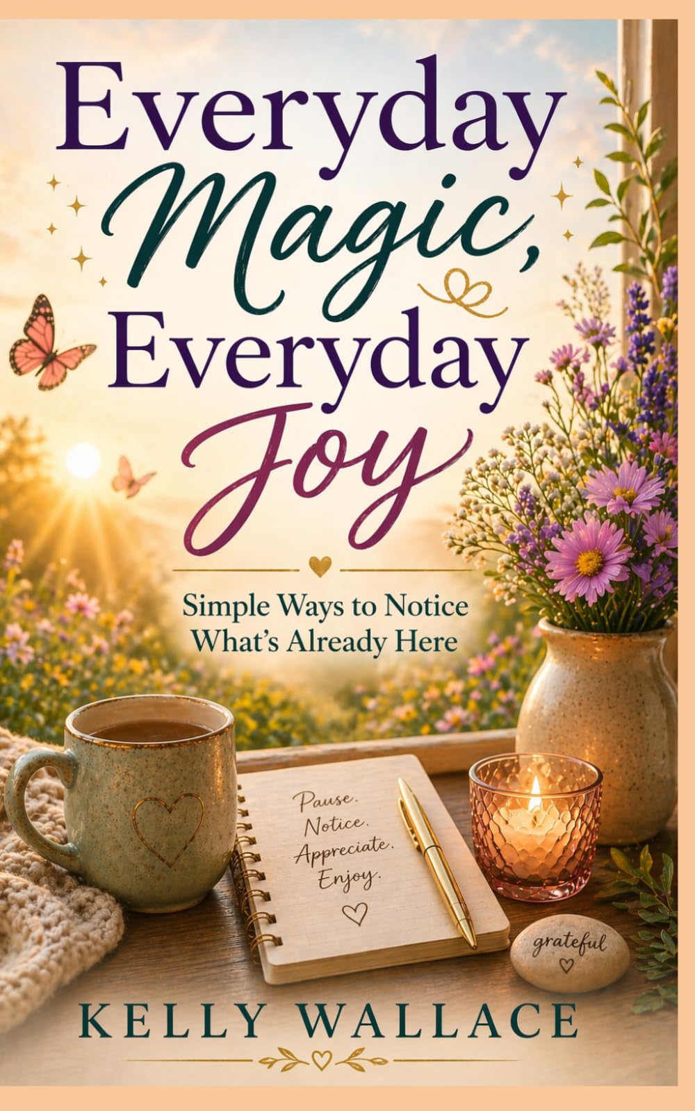 Everyday Magic, Everyday Joy - Simple Ways To Notice What's Already Here
