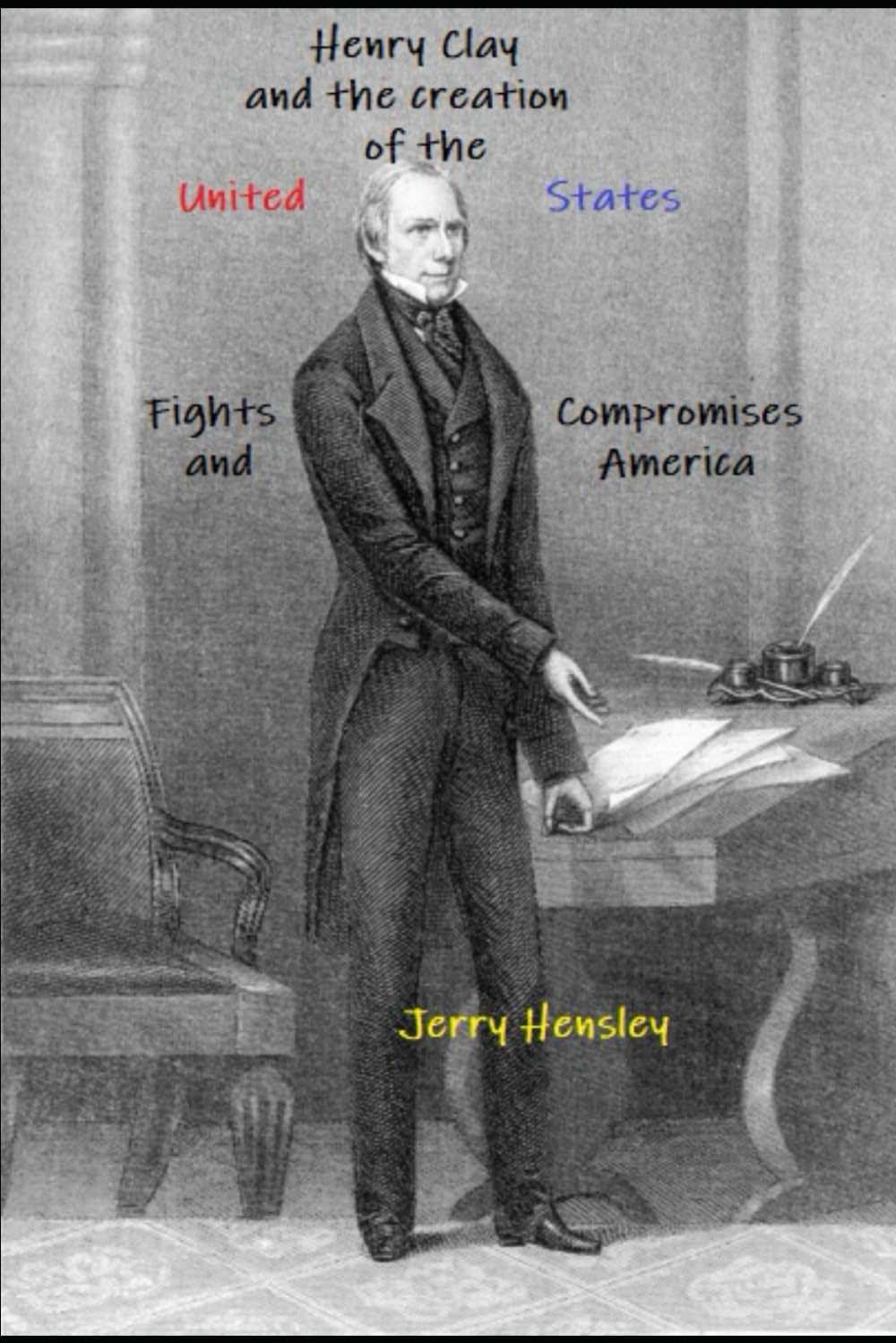 Henry Clay and the Creation of the United States: Fights, Compromises and America (The Henry Clay Series)