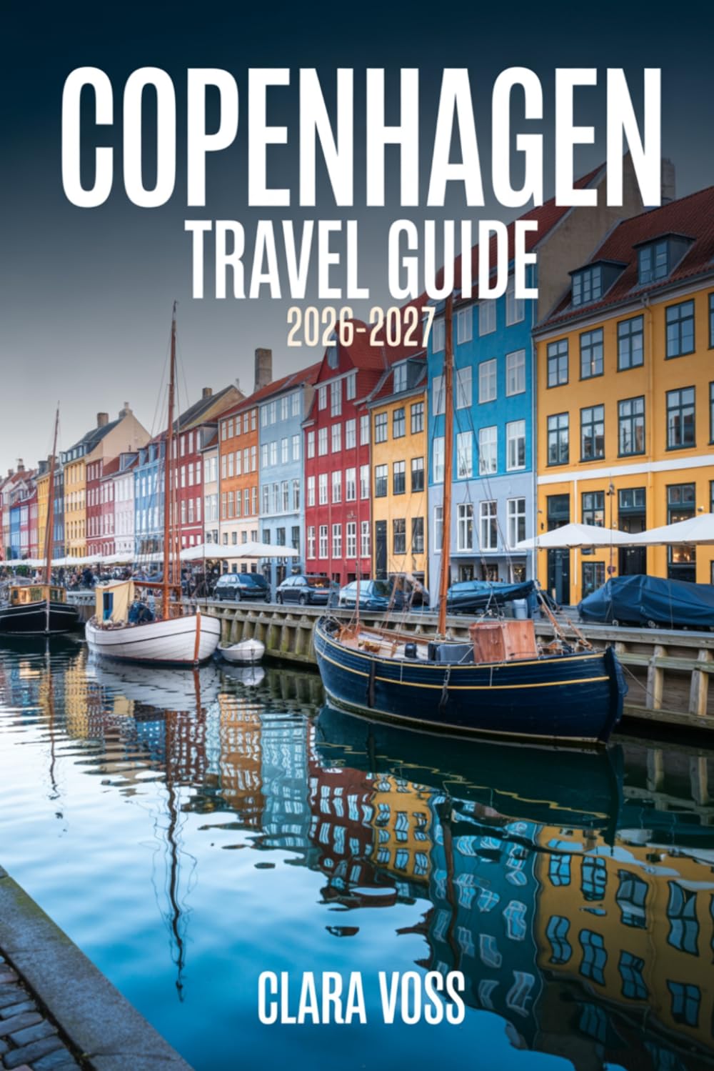 COPENHAGEN TRAVEL GUIDE 2026-2027: Navigate Denmark’s Capital with Expert Advice on Ways to Explore with Ease
