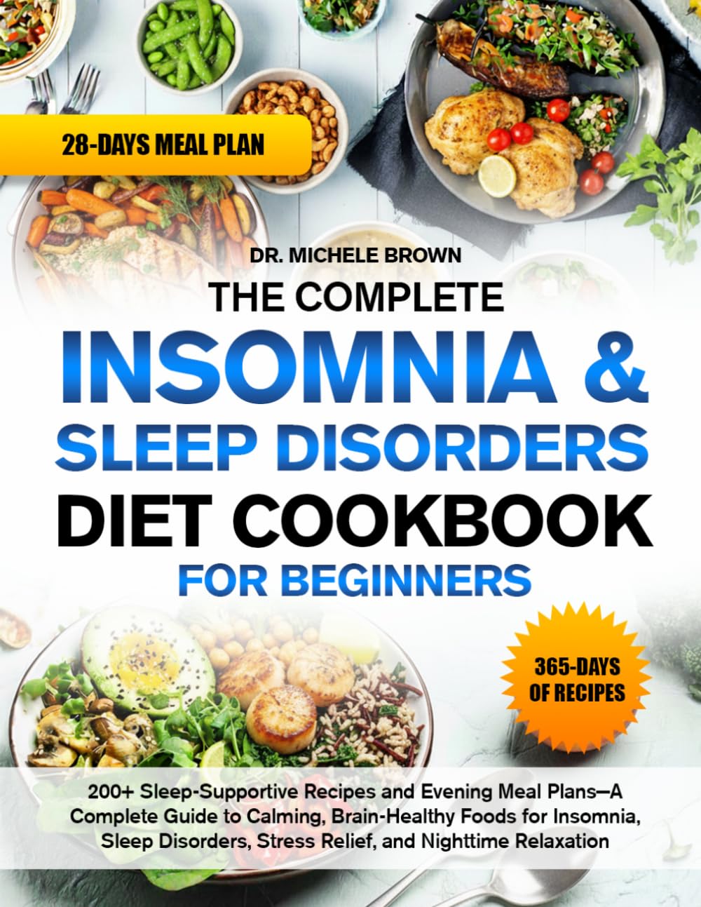 THE COMPLETE INSOMNIA & SLEEP DISORDERS DIET COOKBOOK FOR BEGINNERS: 200+ Sleep-Supportive Nighttime Relaxation Recipes and Evening Meal Plans—A ... Insomnia, Sleep Disorders, Stress Relief, and