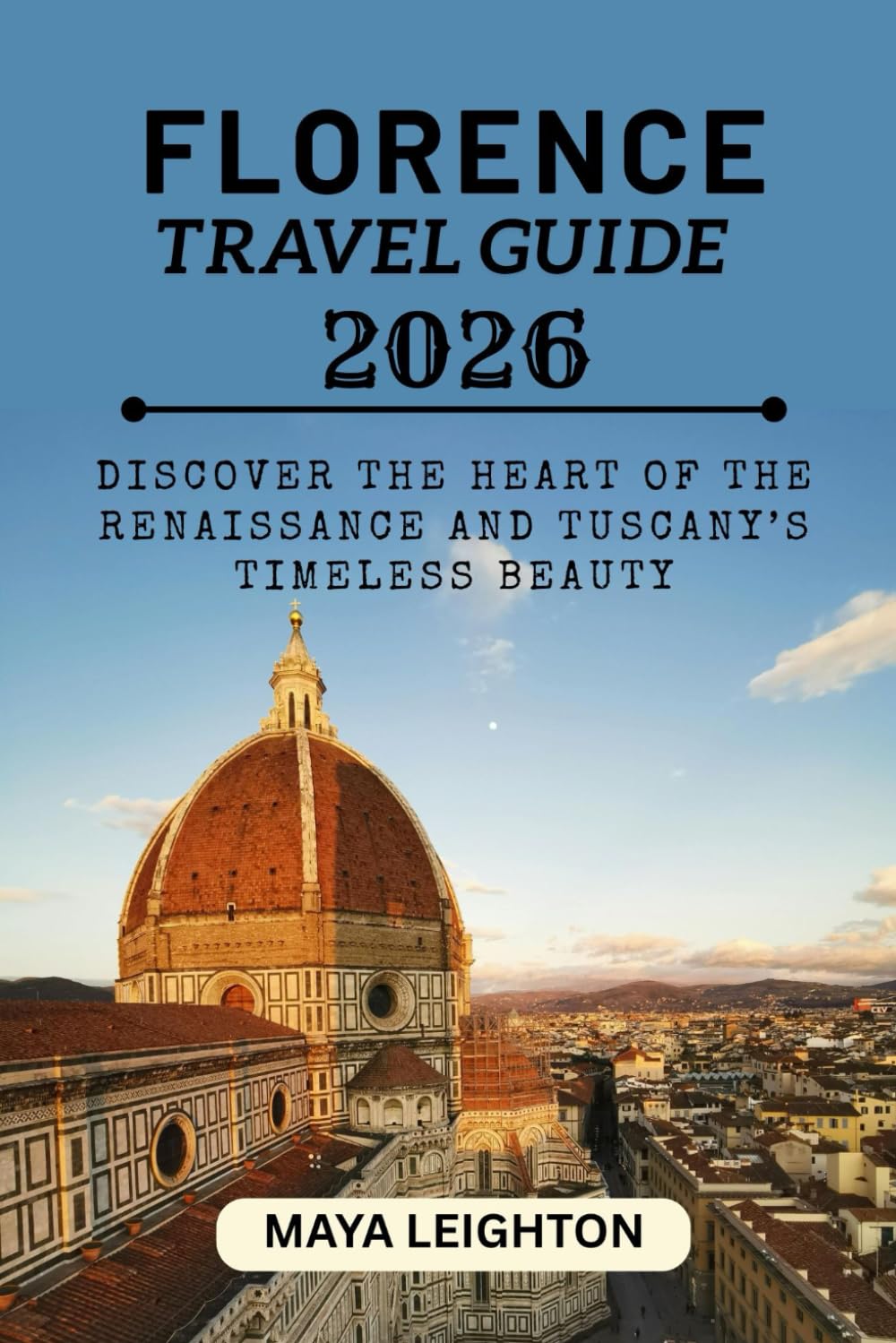 FLORENCE TRAVEL GUIDE 2026: Discover the Heart of the Renaissance and Tuscany’s Timeless Beauty