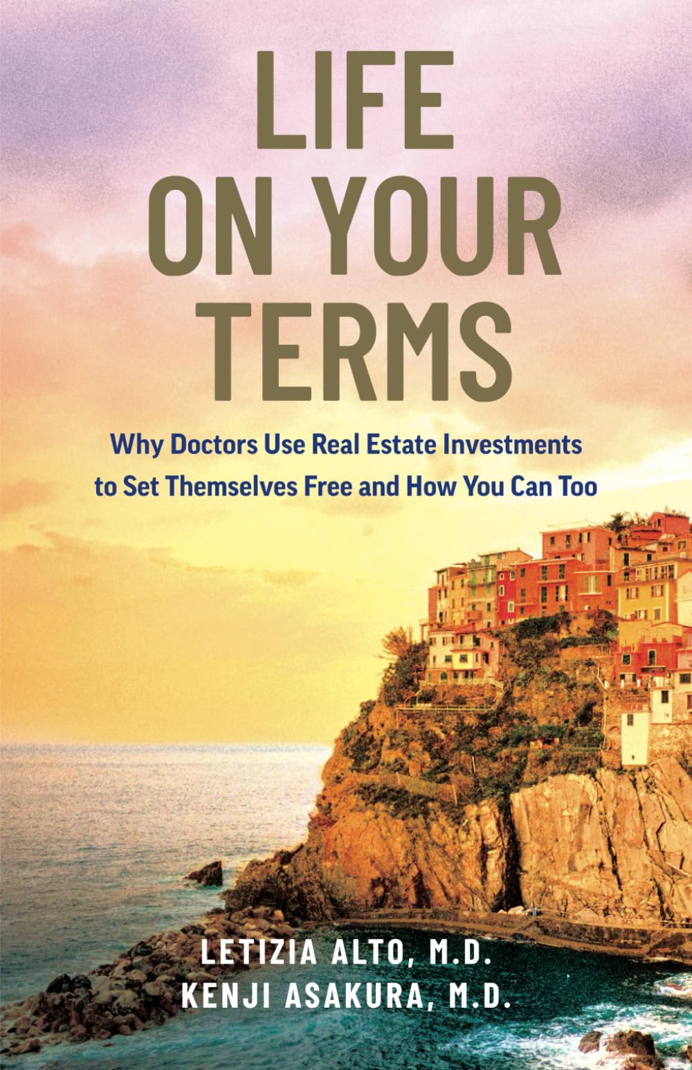 Life on Your Terms: Why Doctors Use Real Estate Investments to Set Themselves Free and How You Can Too