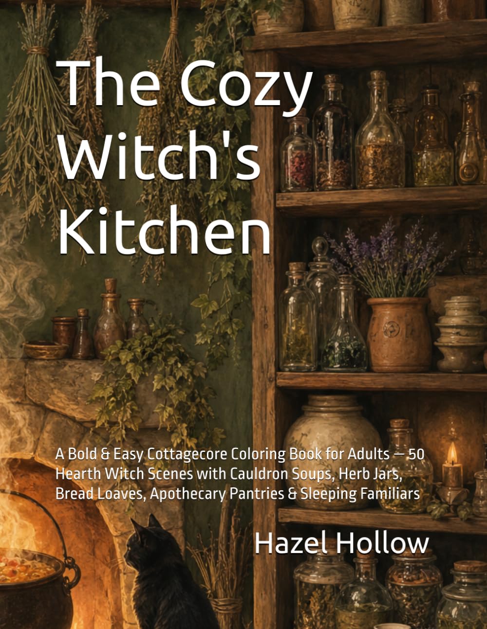 The Cozy Witch's Kitchen: A Bold & Easy Cottagecore Coloring Book for Adults — 50 Hearth Witch Scenes with Cauldron Soups, Herb Jars, Bread Loaves, Apothecary Pantries & Sleeping Familiars