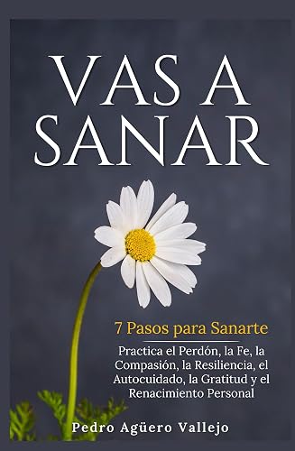 VAS A SANAR: 7 Pasos para Sanarte Practica el Perdón, la Fe, la Compasión, la Resiliencia, el Autocuidado, la Gratitud y el Renacimiento Personal (Spanish Edition)