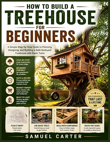 How to Build a Treehouse for Beginners: A Simple Step-by-Step Guide to Planning, Designing, and Building a Safe Backyard Treehouse with Basic Tools