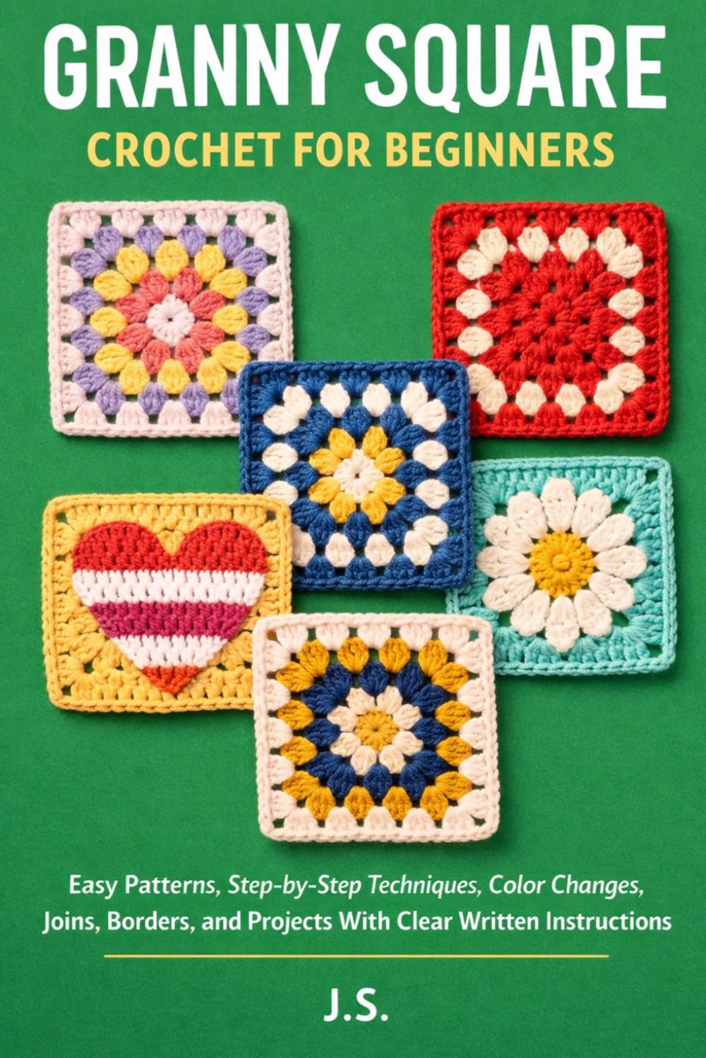 Granny Square Crochet for Beginners: Easy Patterns, Step-by-Step Techniques, Color Changes, Joins, Borders, and Projects With Clear Written Instructions
