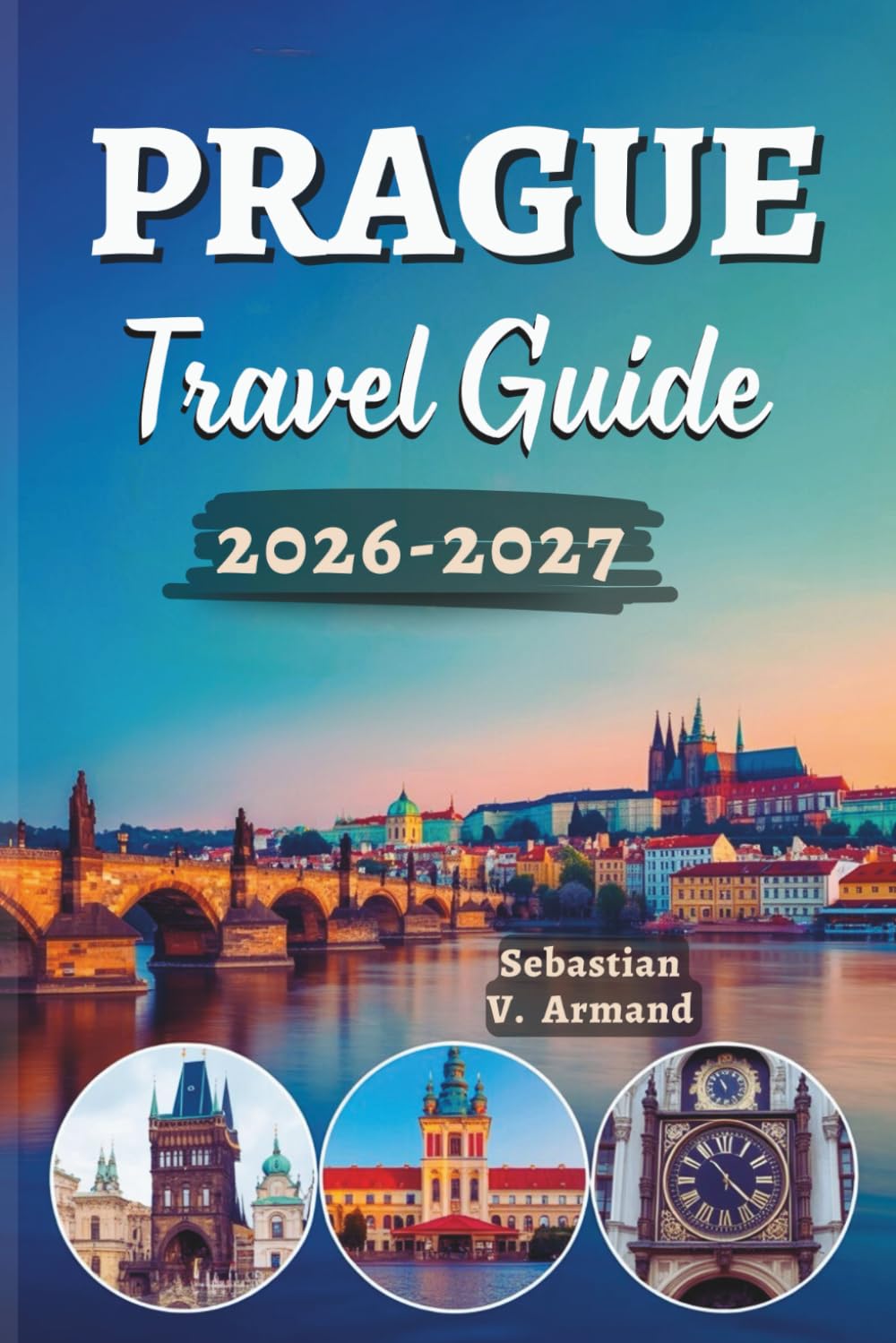 PRAGUE TRAVEL GUIDE 2026 – 2027: Discover the Heart of Europe’s Czech Jewel with Full-Color Maps, Curated Itineraries, Iconic Landmarks, Fairytale ... Walking Tours, and Legendary Nightlife.