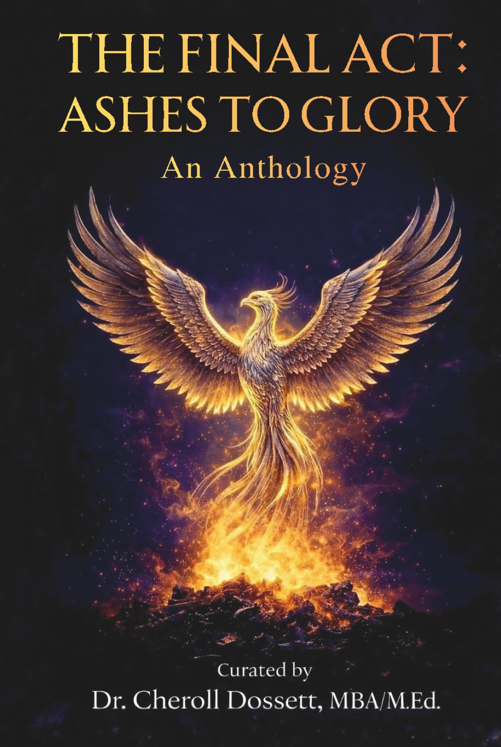 The Final Act: Ashes to Glory An Anthology: The Final Act: Stories of Faith, Resilience, Healing and Purpose for Women Rising After Life's Hardest Battles