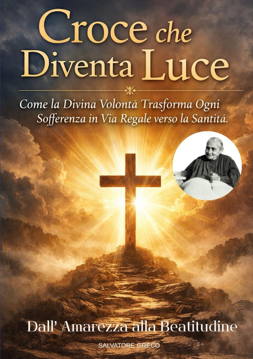 CROCE CHE DIVENTA LUCE: Come la Divina Volontà Trasforma Ogni Sofferenza in Via Regale verso la Santità. Dall'Amarezza alla Beatitudine.