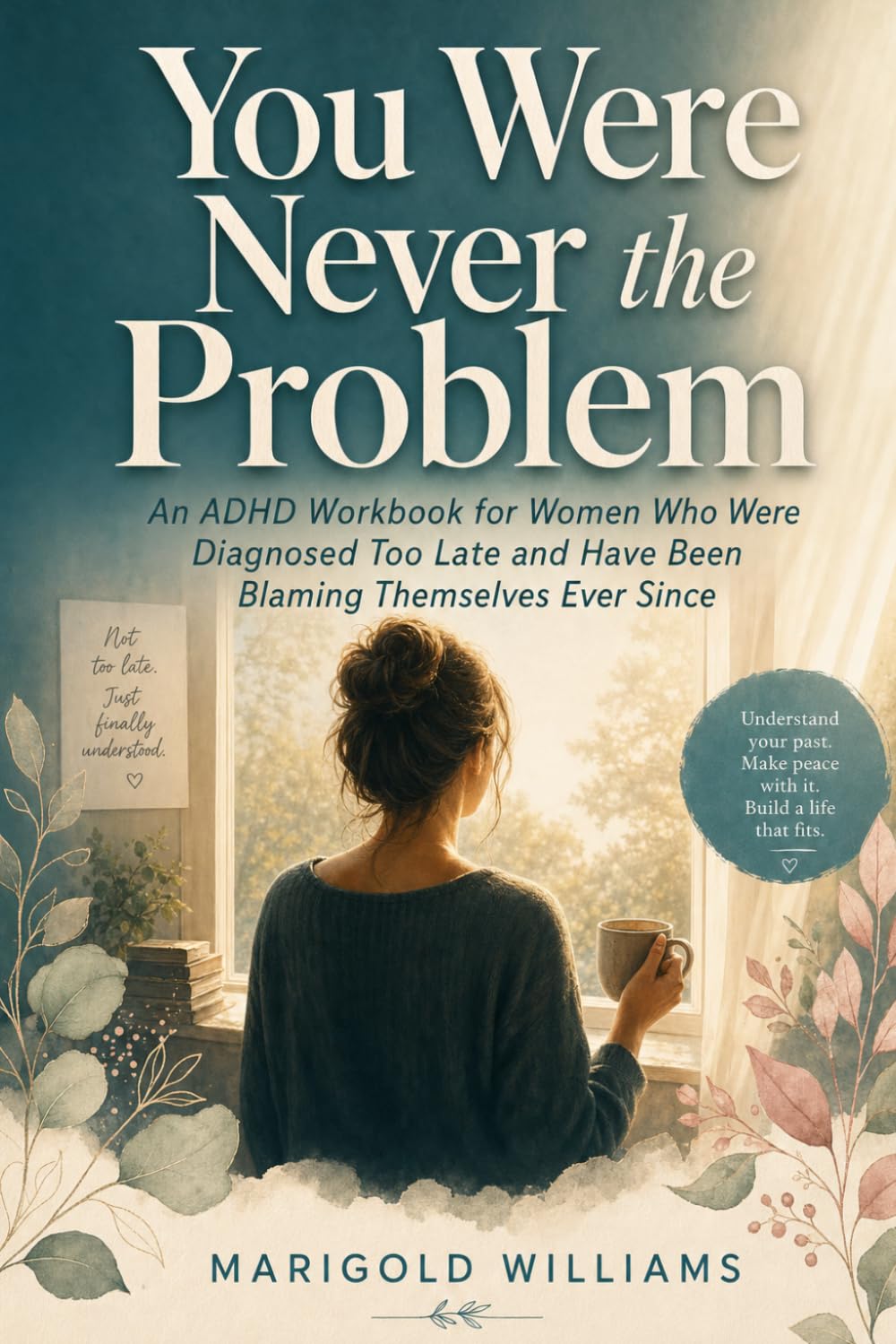You Were Never the Problem: An ADHD Workbook for Women Who Were Diagnosed Too Late and Have Been Blaming Themselves Ever Since