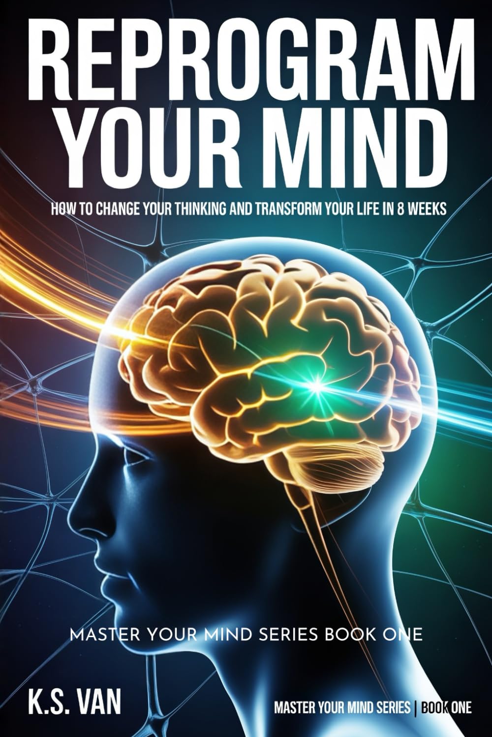 Reprogram Your Mind: How to Change Your Thinking and Transform Your Life in 8 Weeks (Master Your Mind Series)