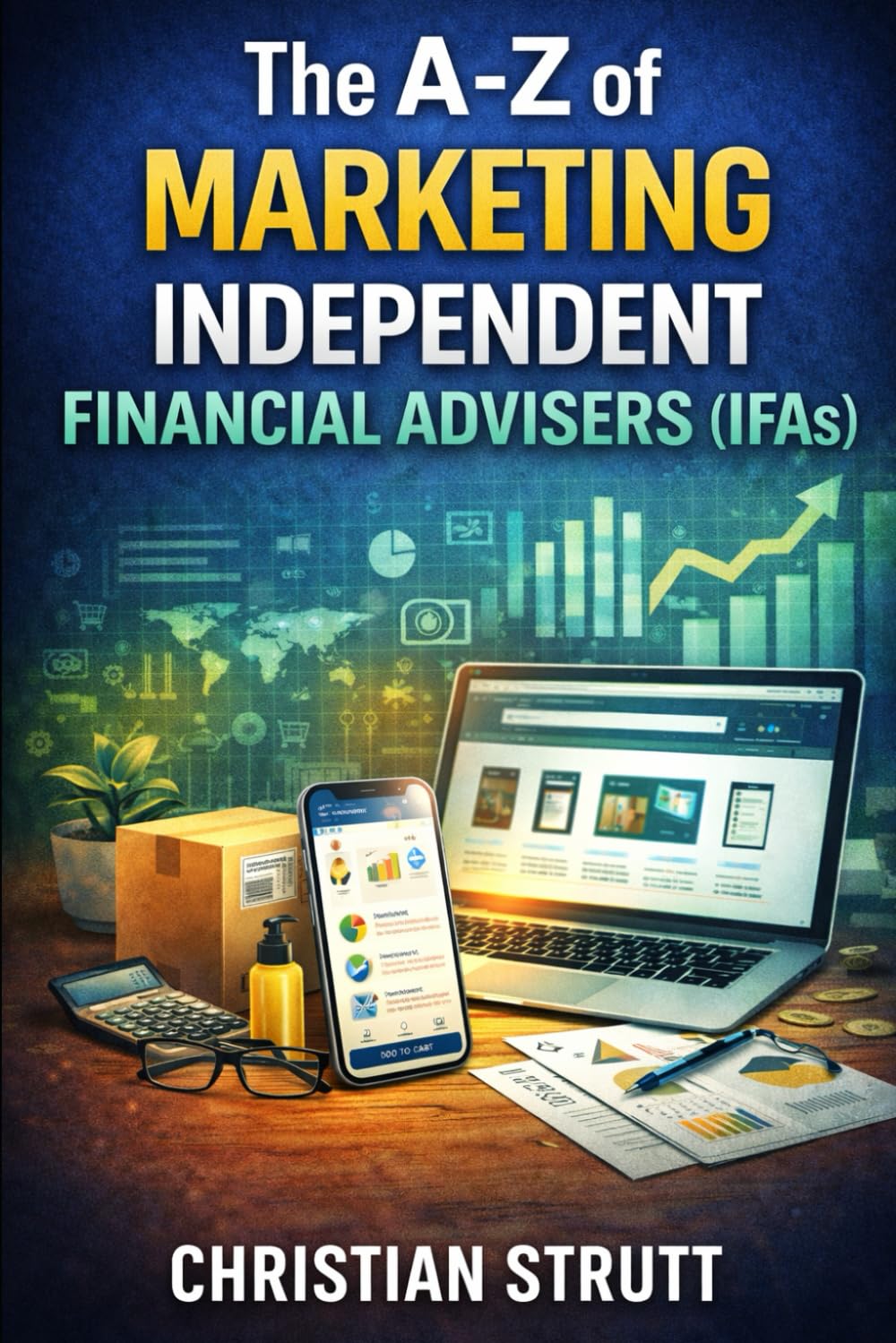 The A-Z of Marketing Independent Financial Advisors (IFAs): by Christian Strutt of Milton Keynes Marketing (Financial Services Marketing)