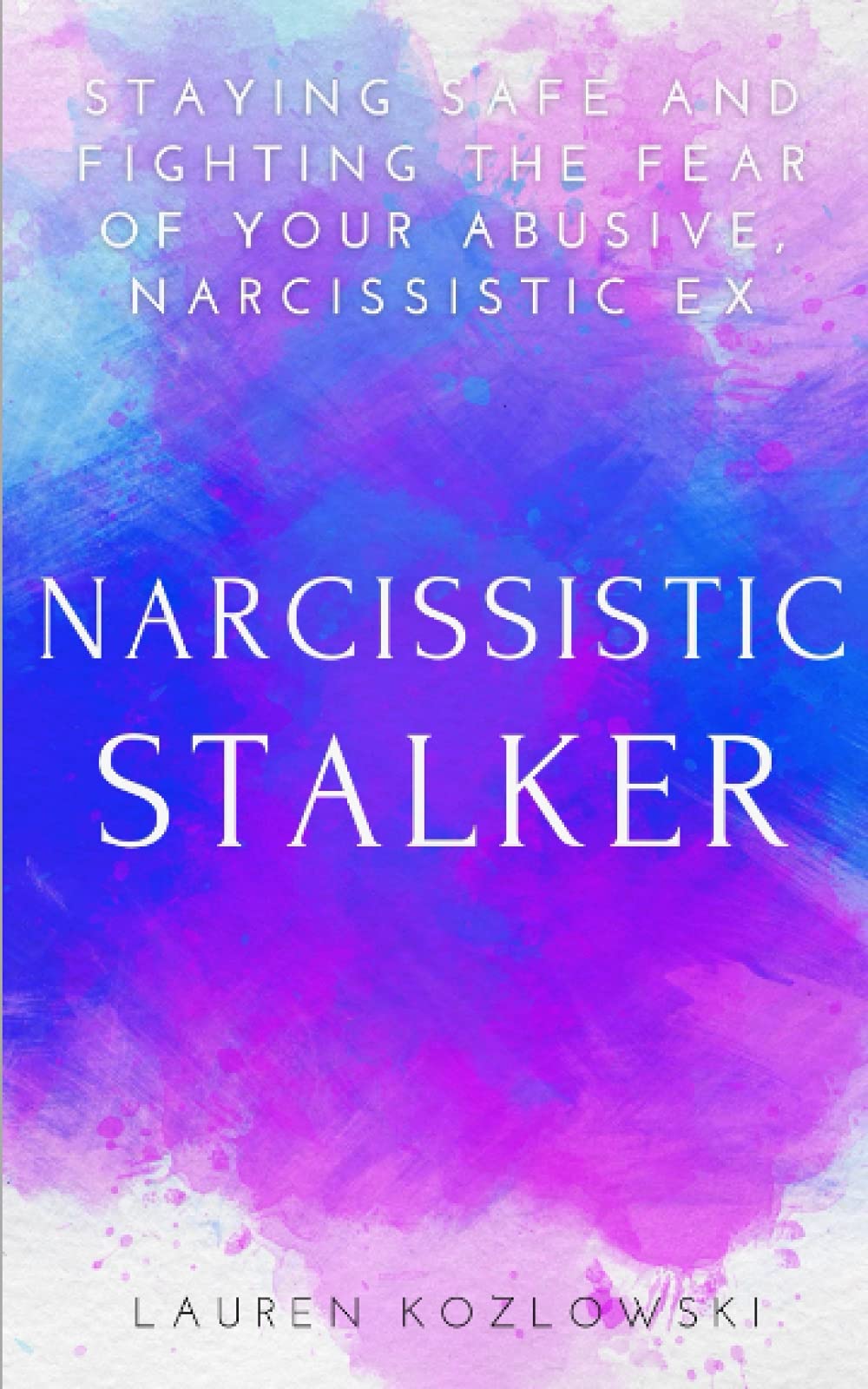 Narcissistic Stalker: Staying Safe And Fighting the Fear of Your Abusive, Narcissistic Ex