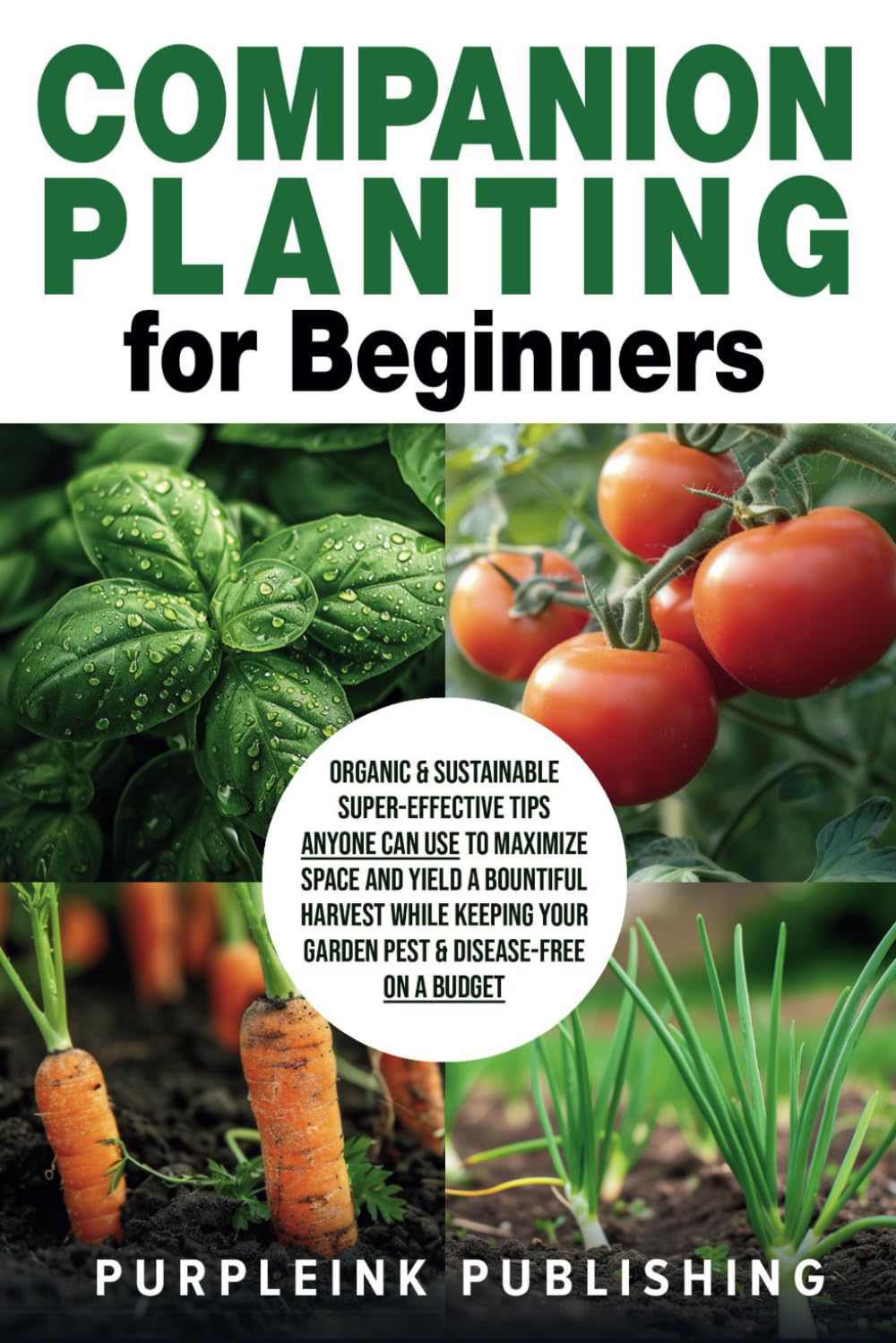 COMPANION PLANTING For Beginners: Organic & Sustainable Super-Effective Tips Anyone Can Use to Maximize Space And Yield A Bountiful Harvest While Keeping Your Garden Pest & Disease-Free On A Budget      Paperback – October 31, 2024