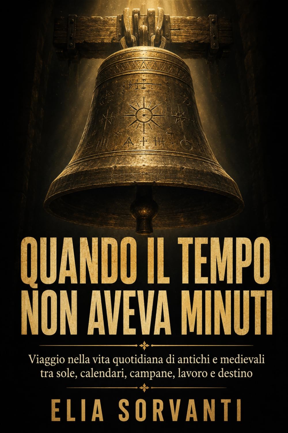 Quando il tempo non aveva minuti: Viaggio nella vita quotidiana di antichi e medievali tra sole, calendari, campane, lavoro e destino