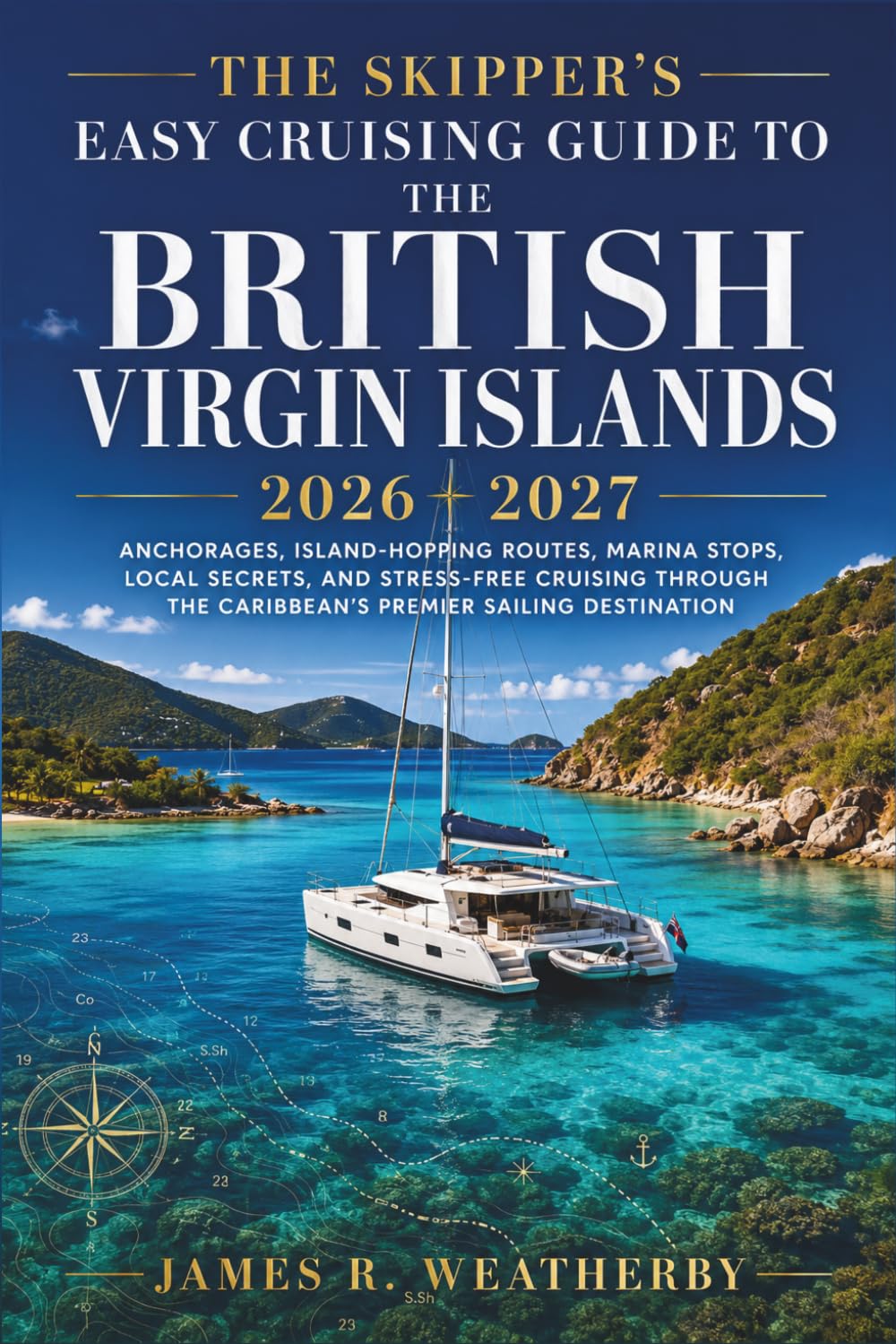 The Skipper's Easy Cruising Guide to the British Virgin Islands 2026 - 2027: Anchorages, Island-Hopping Routes, Marina Stops, Local Secrets, and Stress-Free Cruising Through the Caribbean's Premier